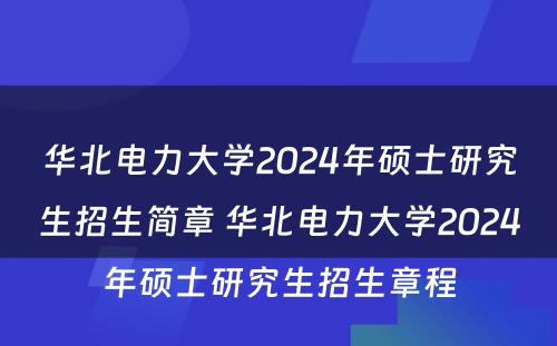 华北电力大学2024年硕士研究生招生简章 华北电力大学2024年硕士研究生招生章程