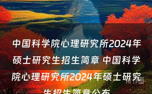 中国科学院心理研究所2024年硕士研究生招生简章 中国科学院心理研究所2024年硕士研究生招生简章公布