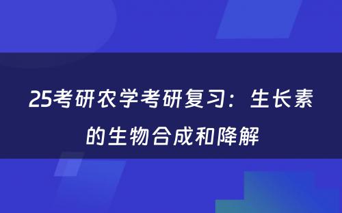 25考研农学考研复习：生长素的生物合成和降解