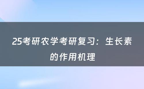 25考研农学考研复习：生长素的作用机理