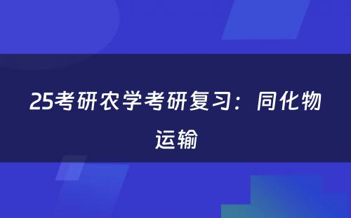 25考研农学考研复习：同化物运输