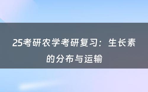 25考研农学考研复习：生长素的分布与运输