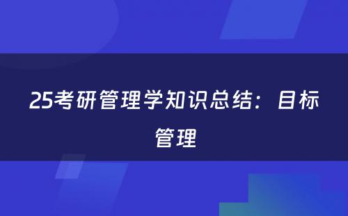 25考研管理学知识总结：目标管理