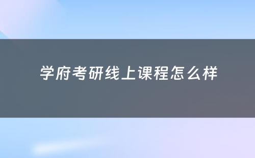 学府考研线上课程怎么样