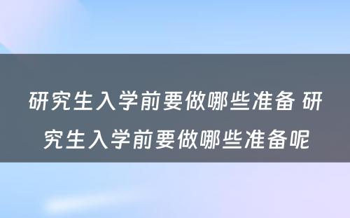 研究生入学前要做哪些准备 研究生入学前要做哪些准备呢