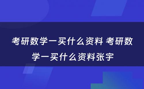 考研数学一买什么资料 考研数学一买什么资料张宇