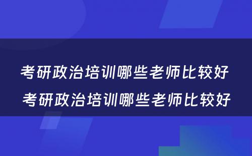 考研政治培训哪些老师比较好 考研政治培训哪些老师比较好