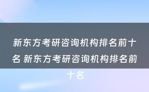 新东方考研咨询机构排名前十名 新东方考研咨询机构排名前十名