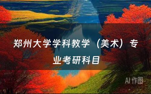 郑州大学学科教学（美术）专业考研科目