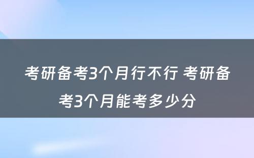 考研备考3个月行不行 考研备考3个月能考多少分