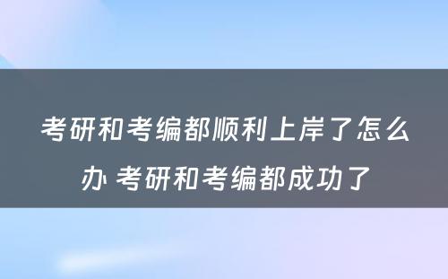 考研和考编都顺利上岸了怎么办 考研和考编都成功了