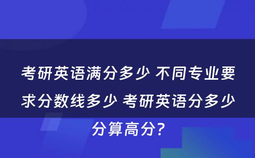 考研英语满分多少 不同专业要求分数线多少 考研英语分多少分算高分?