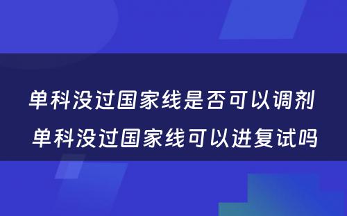 单科没过国家线是否可以调剂 单科没过国家线可以进复试吗