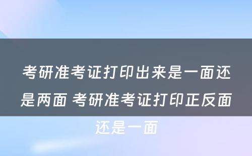 考研准考证打印出来是一面还是两面 考研准考证打印正反面还是一面