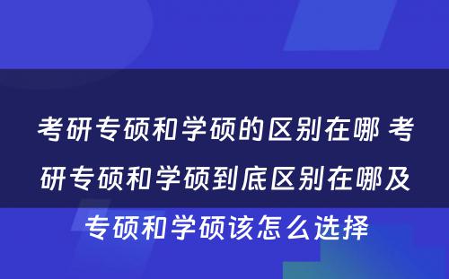 考研专硕和学硕的区别在哪 考研专硕和学硕到底区别在哪及专硕和学硕该怎么选择