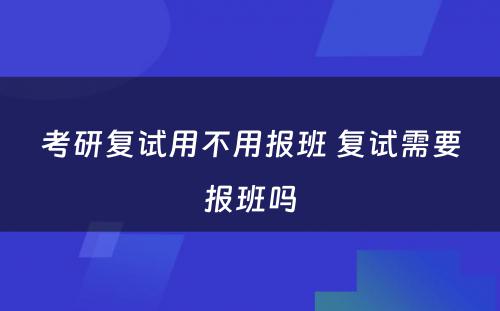 考研复试用不用报班 复试需要报班吗