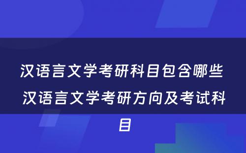 汉语言文学考研科目包含哪些 汉语言文学考研方向及考试科目