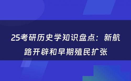 25考研历史学知识盘点：新航路开辟和早期殖民扩张