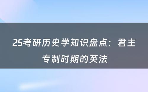 25考研历史学知识盘点：君主专制时期的英法