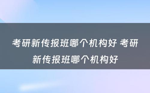 考研新传报班哪个机构好 考研新传报班哪个机构好