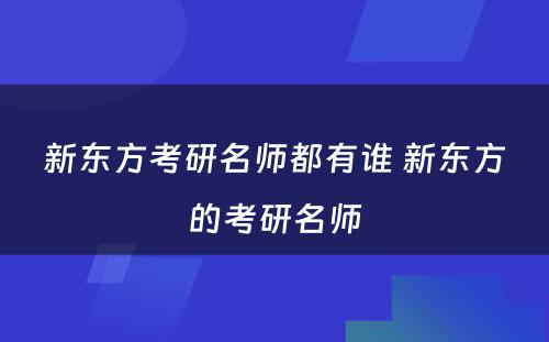 新东方考研名师都有谁 新东方的考研名师