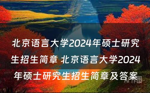 北京语言大学2024年硕士研究生招生简章 北京语言大学2024年硕士研究生招生简章及答案