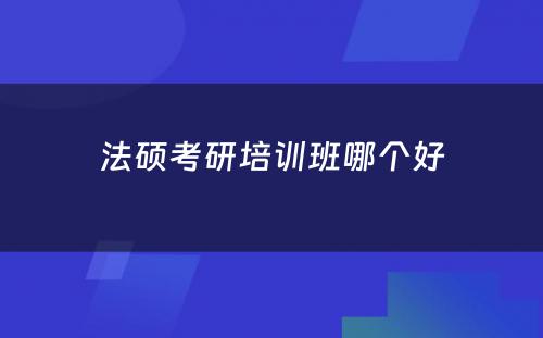 法硕考研培训班哪个好