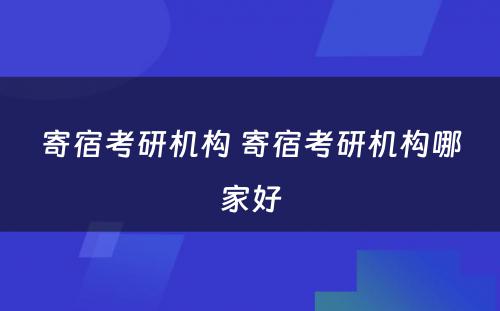 寄宿考研机构 寄宿考研机构哪家好