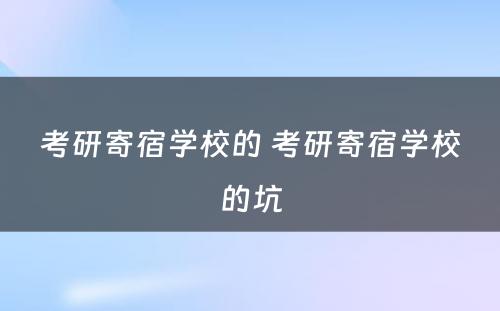 考研寄宿学校的 考研寄宿学校的坑