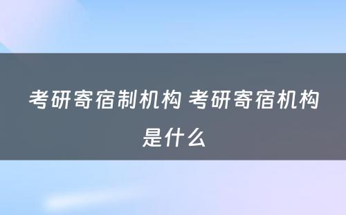 考研寄宿制机构 考研寄宿机构是什么