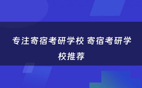 专注寄宿考研学校 寄宿考研学校推荐