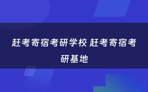 赶考寄宿考研学校 赶考寄宿考研基地