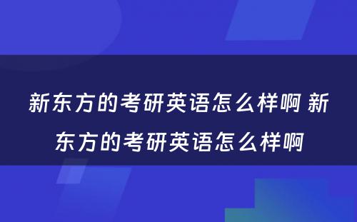 新东方的考研英语怎么样啊 新东方的考研英语怎么样啊