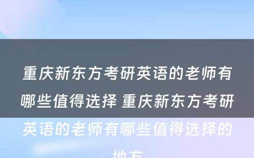 重庆新东方考研英语的老师有哪些值得选择 重庆新东方考研英语的老师有哪些值得选择的地方