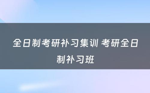 全日制考研补习集训 考研全日制补习班