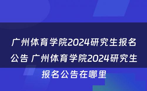 广州体育学院2024研究生报名公告 广州体育学院2024研究生报名公告在哪里