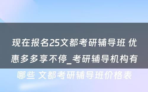 现在报名25文都考研辅导班 优惠多多享不停_考研辅导机构有哪些 文都考研辅导班价格表