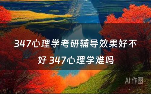 347心理学考研辅导效果好不好 347心理学难吗