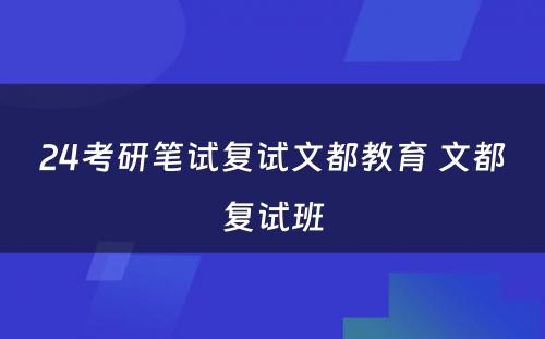 24考研笔试复试文都教育 文都复试班