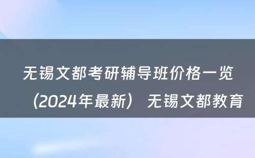 无锡文都考研辅导班价格一览（2024年最新） 无锡文都教育