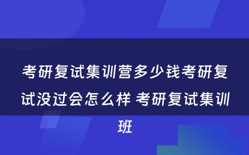 考研复试集训营多少钱考研复试没过会怎么样 考研复试集训班