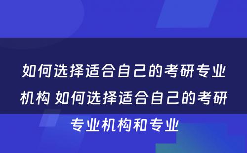 如何选择适合自己的考研专业机构 如何选择适合自己的考研专业机构和专业