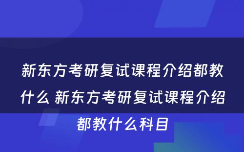 新东方考研复试课程介绍都教什么 新东方考研复试课程介绍都教什么科目