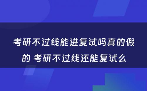 考研不过线能进复试吗真的假的 考研不过线还能复试么