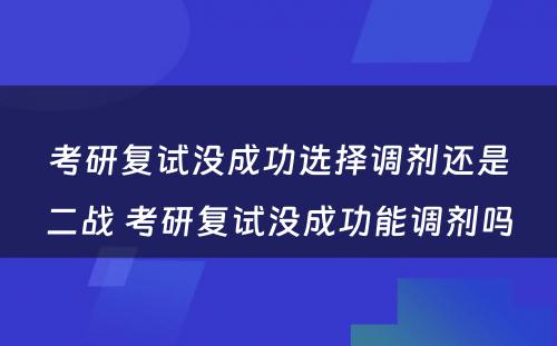 考研复试没成功选择调剂还是二战 考研复试没成功能调剂吗