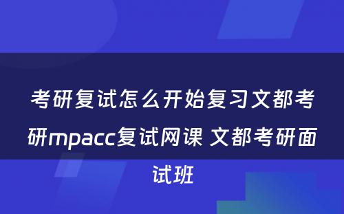 考研复试怎么开始复习文都考研mpacc复试网课 文都考研面试班