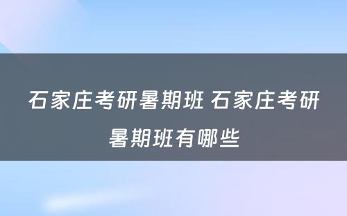 石家庄考研暑期班 石家庄考研暑期班有哪些