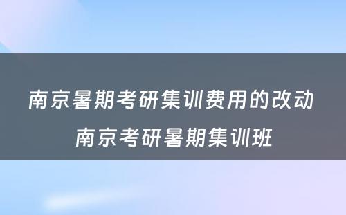 南京暑期考研集训费用的改动 南京考研暑期集训班