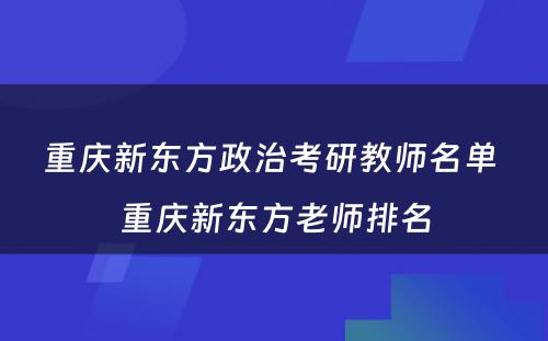 重庆新东方政治考研教师名单 重庆新东方老师排名