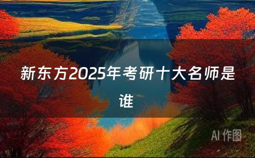 新东方2025年考研十大名师是谁 